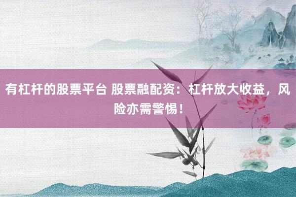 有杠杆的股票平台 股票融配资:杠杆放大收益,风险亦需警惕!