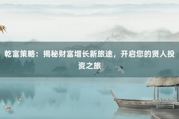 乾富策略:揭秘财富增长新旅途,开启您的贤人投资之旅