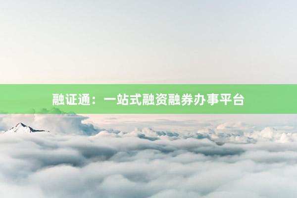 融证通:一站式融资融券办事平台