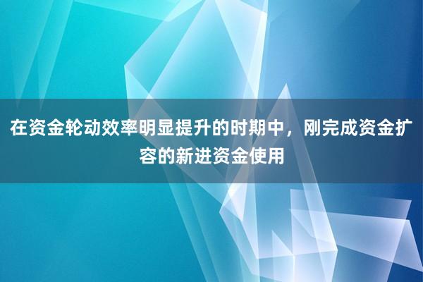在资金轮动效率明显提升的时期中，刚完成资金扩容的新进资金使用