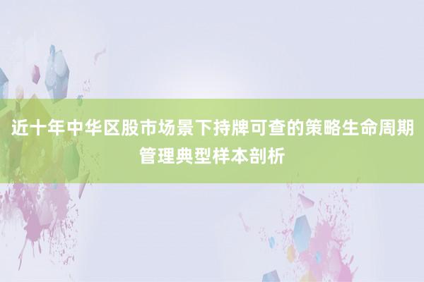 近十年中华区股市场景下持牌可查的策略生命周期管理典型样本剖析