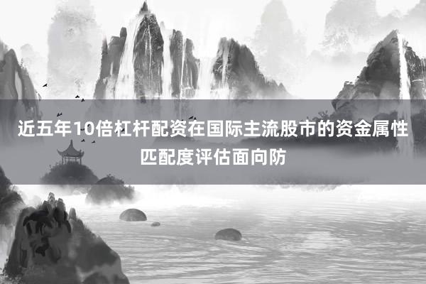 近五年10倍杠杆配资在国际主流股市的资金属性匹配度评估面向防