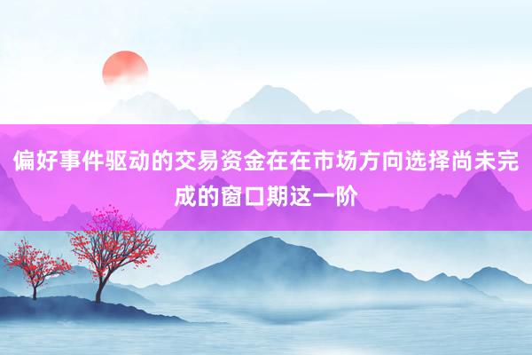 偏好事件驱动的交易资金在在市场方向选择尚未完成的窗口期这一阶