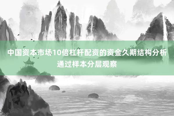 中国资本市场10倍杠杆配资的资金久期结构分析通过样本分层观察