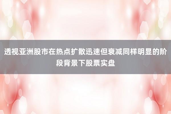透视亚洲股市在热点扩散迅速但衰减同样明显的阶段背景下股票实盘