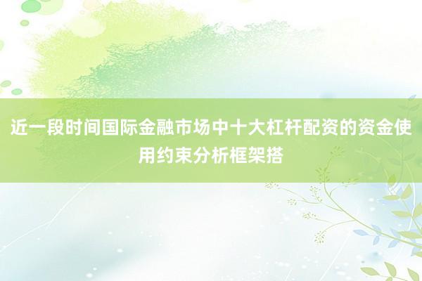 近一段时间国际金融市场中十大杠杆配资的资金使用约束分析框架搭