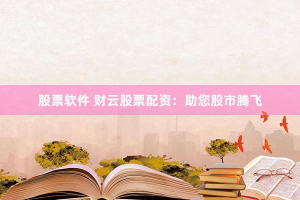 股票软件 财云股票配资：助您股市腾飞
