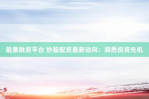 股票融资平台 炒股配资最新动向：洞悉投资先机