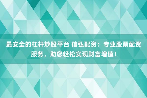 最安全的杠杆炒股平台 信弘配资:专业股票配资服务,助您轻松实现财富增值!