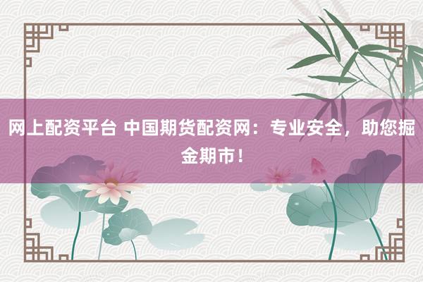 网上配资平台 中国期货配资网：专业安全，助您掘金期市！