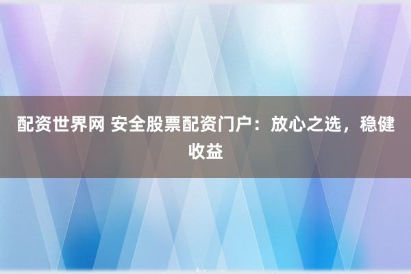 配资世界网 安全股票配资门户：放心之选，稳健收益