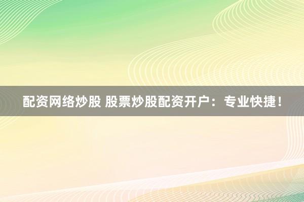 配资网络炒股 股票炒股配资开户:专业快捷!