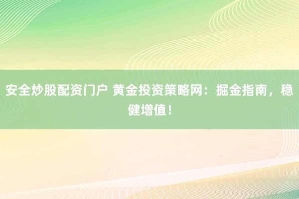 安全炒股配资门户 黄金投资策略网：掘金指南，稳健增值！