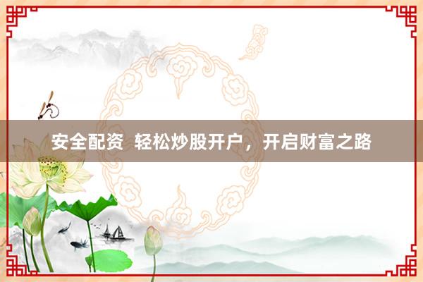 安全配资  轻松炒股开户，开启财富之路