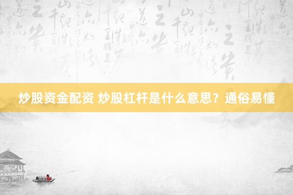 炒股资金配资 炒股杠杆是什么意思？通俗易懂