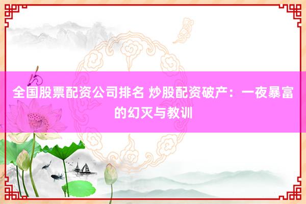 全国股票配资公司排名 炒股配资破产：一夜暴富的幻灭与教训
