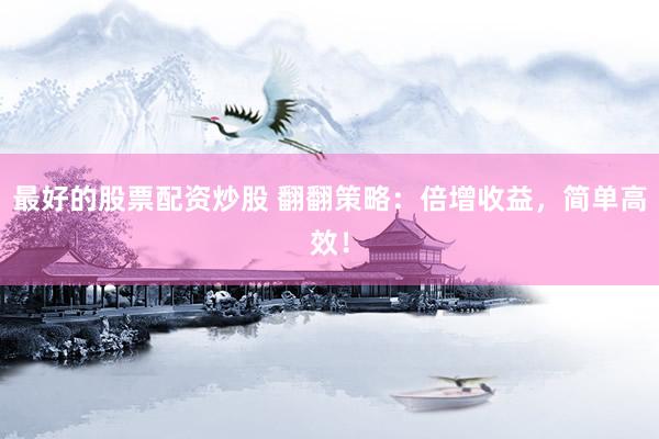 最好的股票配资炒股 翻翻策略：倍增收益，简单高效！